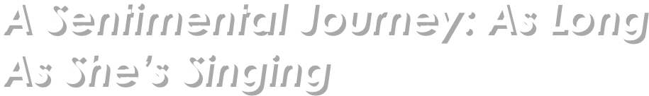 A Sentimental Journey: As Long As She’s Singing